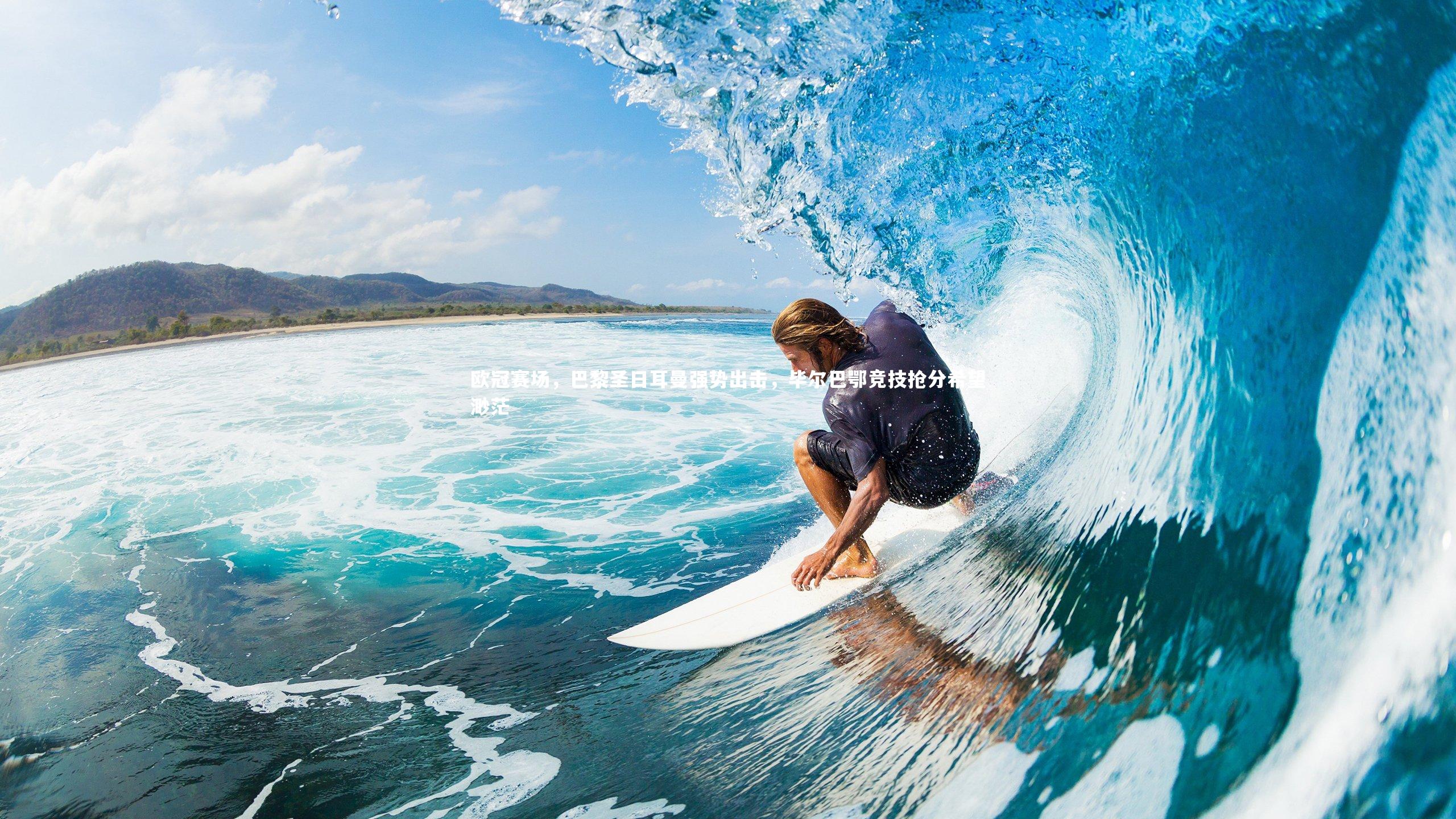 友博体育官网：欧冠赛场，巴黎圣日耳曼强势出击，毕尔巴鄂竞技抢分希望渺茫