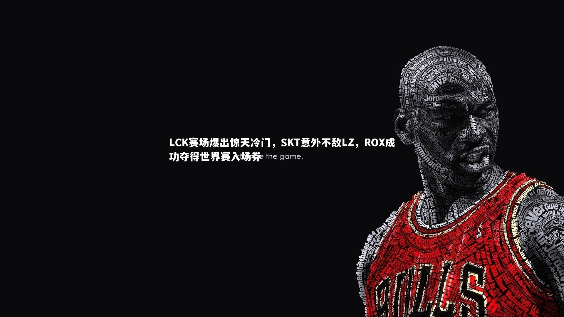 LCK赛场爆出惊天冷门，SKT意外不敌LZ，ROX成功夺得世界赛入场券