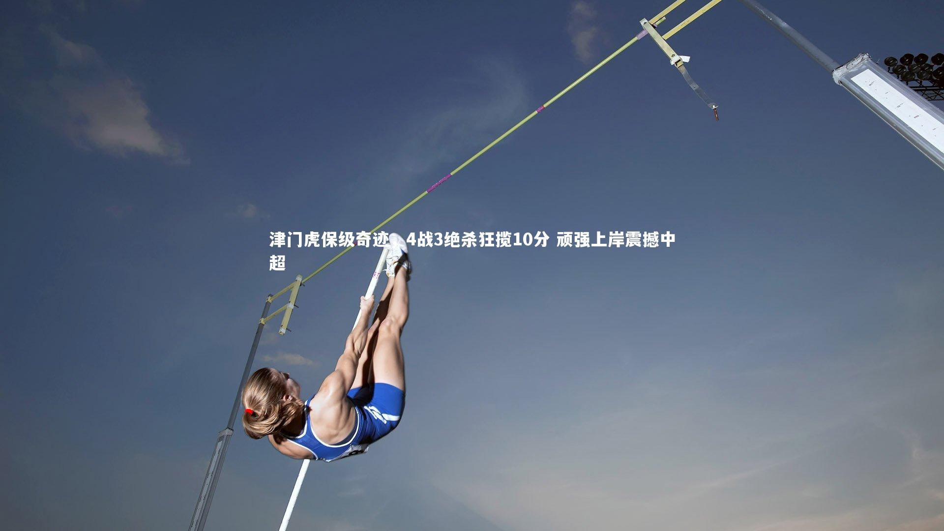 友博体育官网入口|津门虎保级奇迹，4战3绝杀狂揽10分 顽强上岸震撼中超